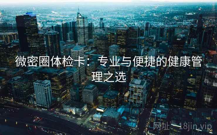 微密圈体检卡：专业与便捷的健康管理之选  第1张