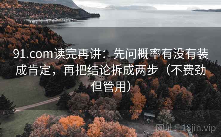 91.com读完再讲:先问概率有没有装成肯定,再把结论拆成两步(不费劲但管用) 第1张 91.com读完再讲:先问概率有没有装成肯定,再把结论拆成两步(不费劲但管用) 第1张