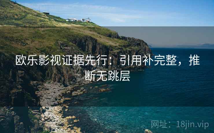 欧乐影视证据先行：引用补完整，推断无跳层