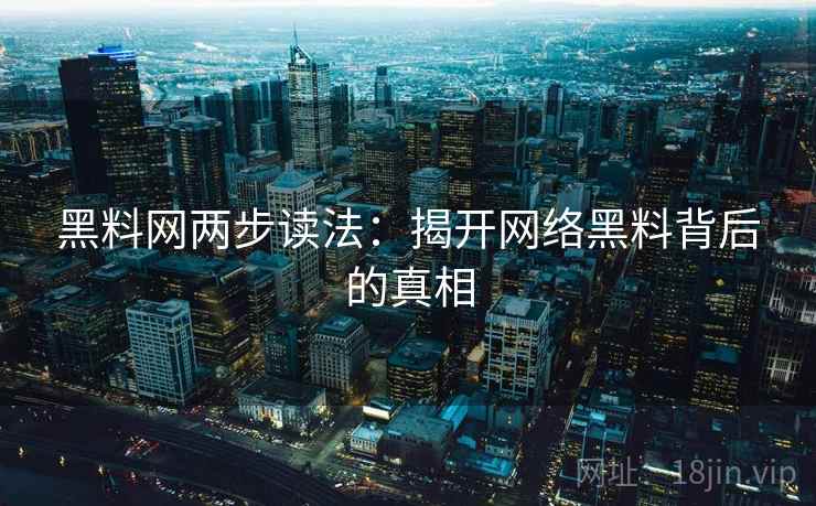 黑料网两步读法:揭开网络黑料背后的真相