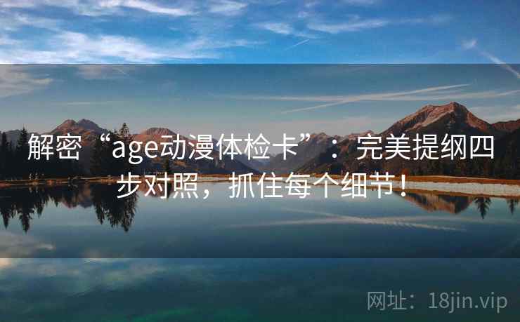 解密“age动漫体检卡”：完美提纲四步对照，抓住每个细节！