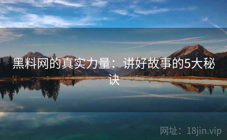 黑料网的真实力量：讲好故事的5大秘诀