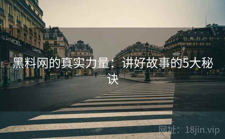 黑料网的真实力量：讲好故事的5大秘诀