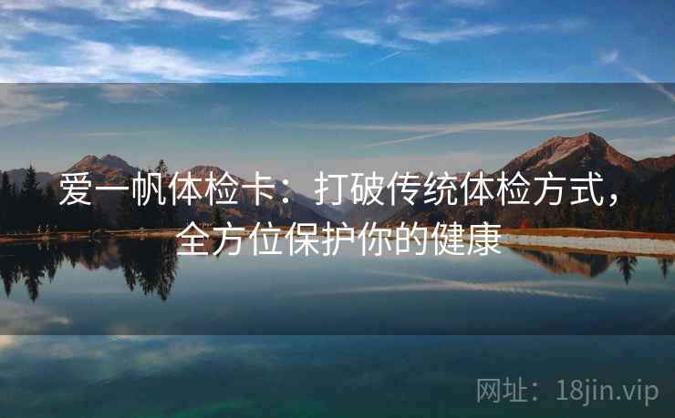 爱一帆体检卡：打破传统体检方式，全方位保护你的健康