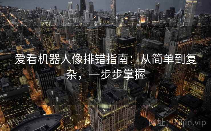 爱看机器人像排错指南:从简单到复杂,一步步掌握