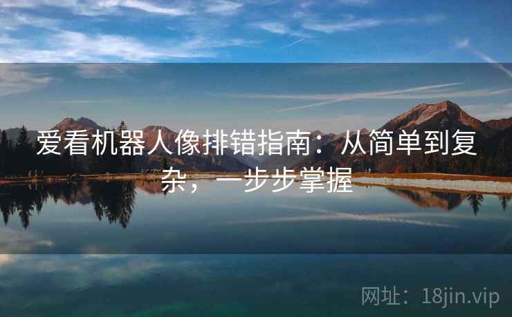 爱看机器人像排错指南:从简单到复杂,一步步掌握