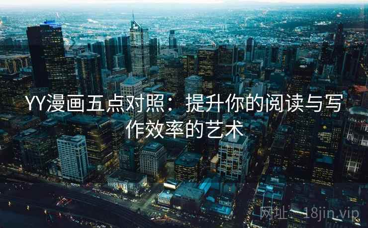 YY漫画五点对照：提升你的阅读与写作效率的艺术
