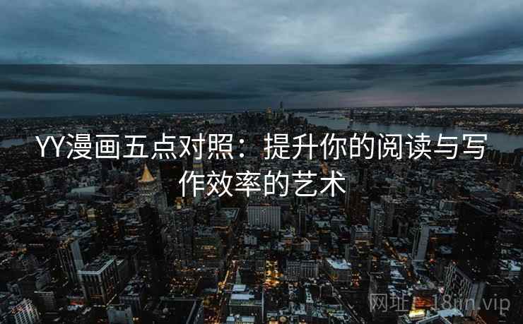 YY漫画五点对照：提升你的阅读与写作效率的艺术