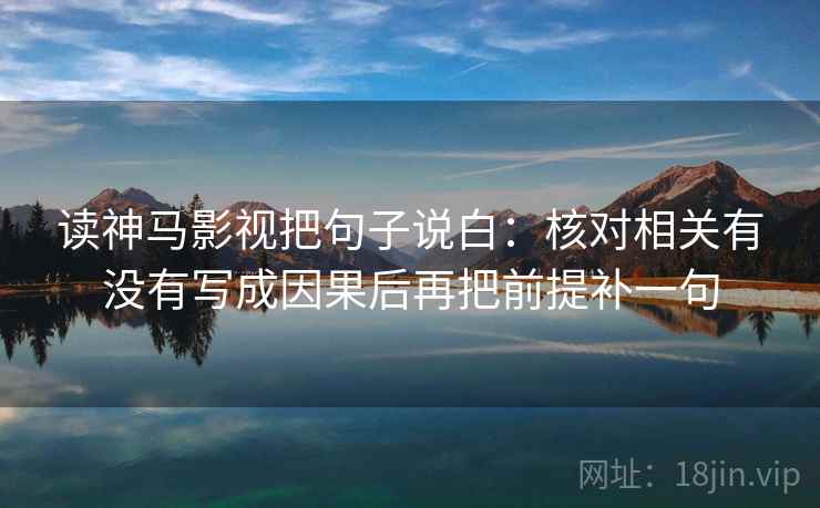 读神马影视把句子说白：核对相关有没有写成因果后再把前提补一句
