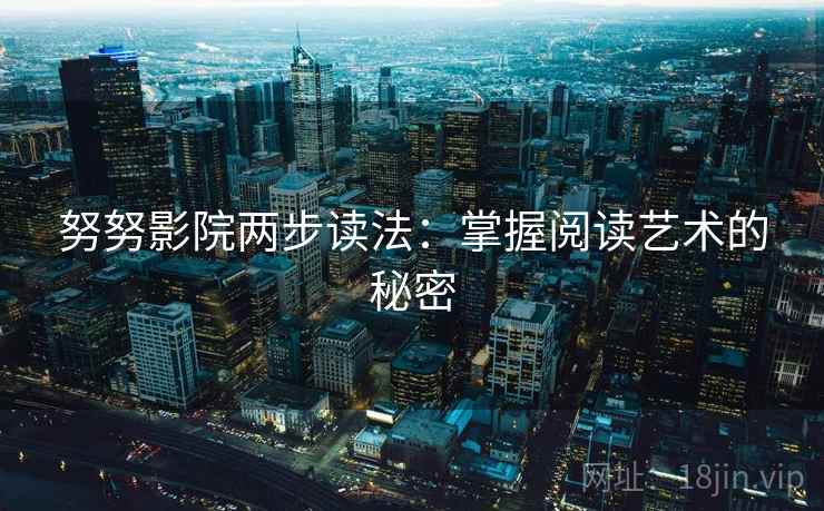 努努影院两步读法：掌握阅读艺术的秘密