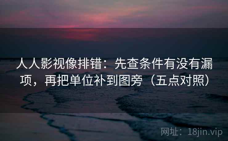 人人影视像排错:先查条件有没有漏项,再把单位补到图旁(五点对照)