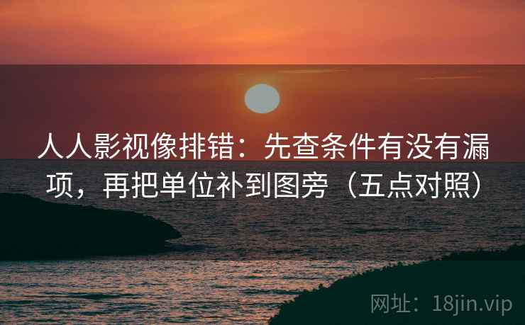 人人影视像排错:先查条件有没有漏项,再把单位补到图旁(五点对照)
