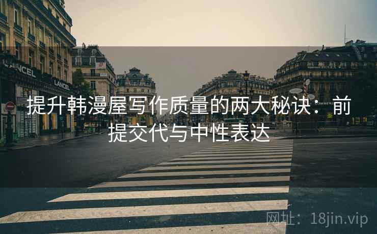 提升韩漫屋写作质量的两大秘诀：前提交代与中性表达