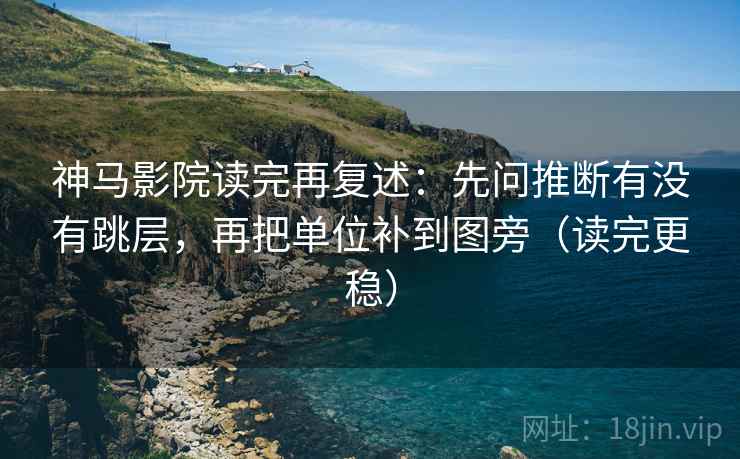 神马影院读完再复述：先问推断有没有跳层，再把单位补到图旁（读完更稳）
