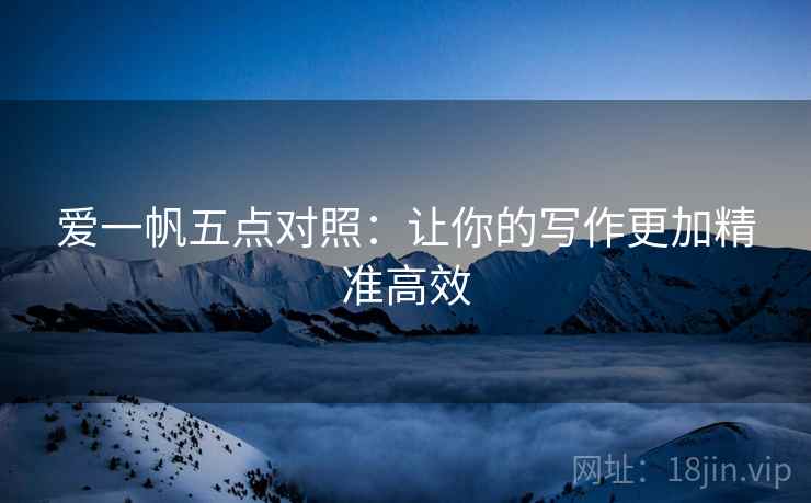 爱一帆五点对照:让你的写作更加精准高效