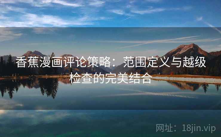 香蕉漫画评论策略：范围定义与越级检查的完美结合
