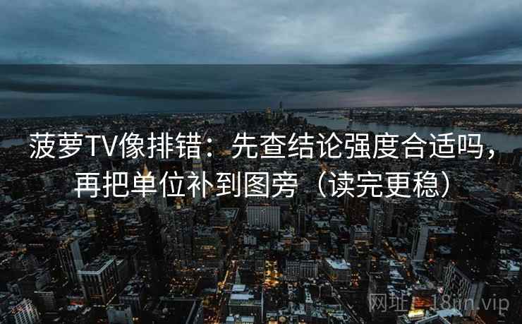 菠萝TV像排错:先查结论强度合适吗,再把单位补到图旁(读完更稳)