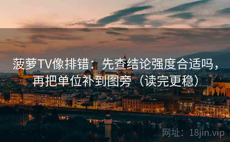 菠萝TV像排错:先查结论强度合适吗,再把单位补到图旁(读完更稳)