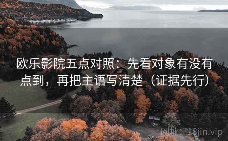 欧乐影院五点对照：先看对象有没有点到，再把主语写清楚（证据先行）
