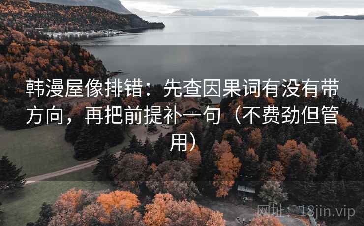 韩漫屋像排错：先查因果词有没有带方向，再把前提补一句（不费劲但管用）