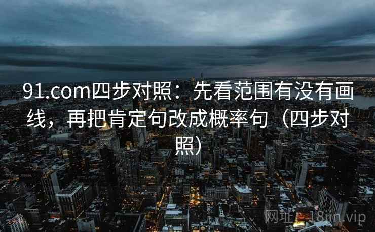 91.com四步对照:先看范围有没有画线,再把肯定句改成概率句(四步对照)