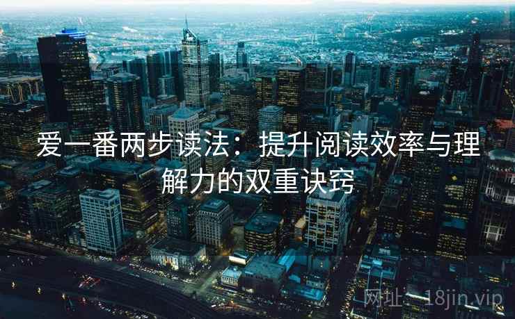 爱一番两步读法：提升阅读效率与理解力的双重诀窍