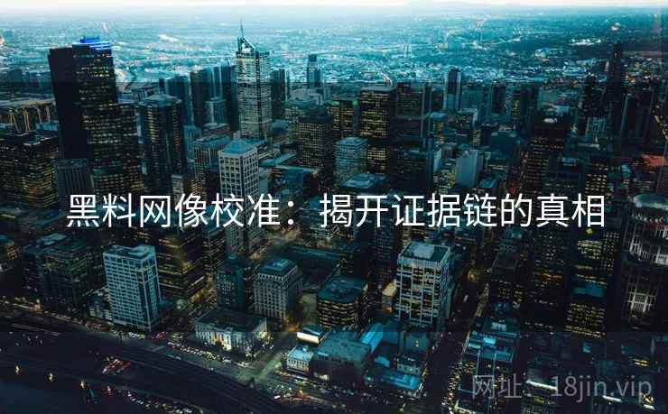 黑料网像校准:揭开证据链的真相