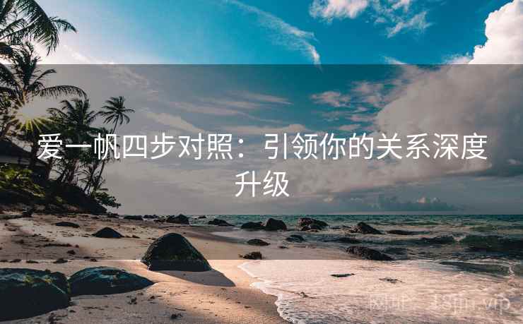爱一帆四步对照:引领你的关系深度升级