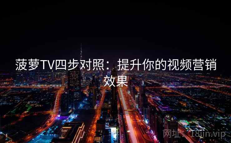 菠萝TV四步对照：提升你的视频营销效果