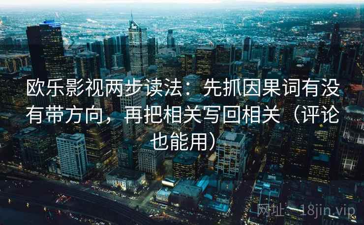 欧乐影视两步读法：先抓因果词有没有带方向，再把相关写回相关（评论也能用）