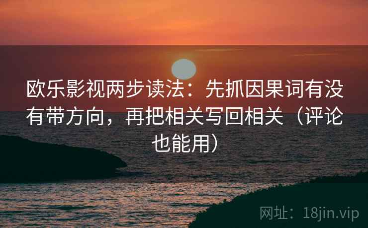 欧乐影视两步读法：先抓因果词有没有带方向，再把相关写回相关（评论也能用）