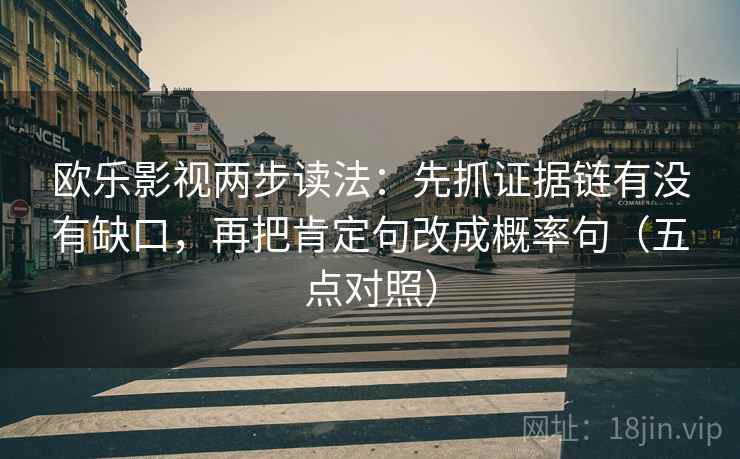 欧乐影视两步读法：先抓证据链有没有缺口，再把肯定句改成概率句（五点对照）