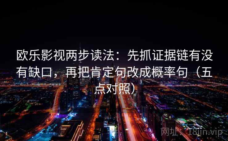 欧乐影视两步读法：先抓证据链有没有缺口，再把肯定句改成概率句（五点对照）