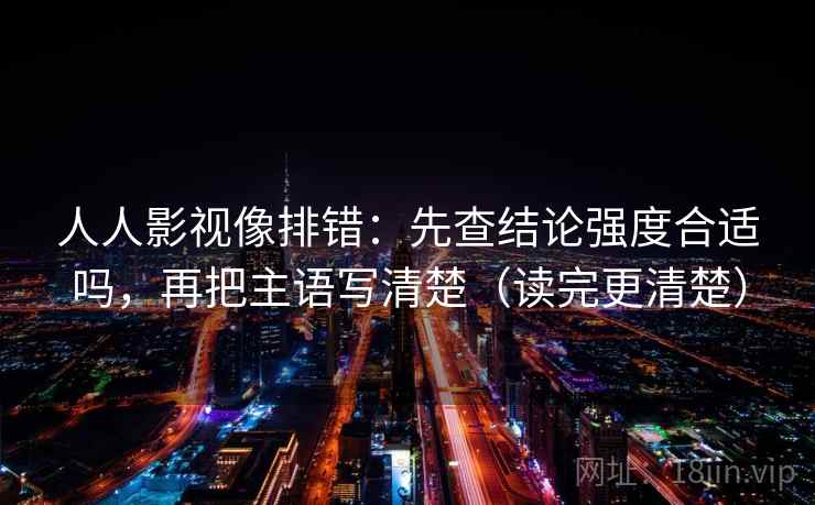 人人影视像排错:先查结论强度合适吗,再把主语写清楚(读完更清楚)