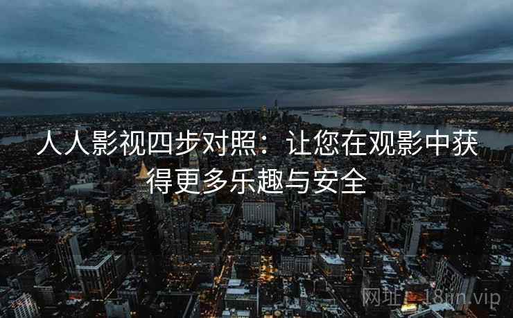 人人影视四步对照：让您在观影中获得更多乐趣与安全