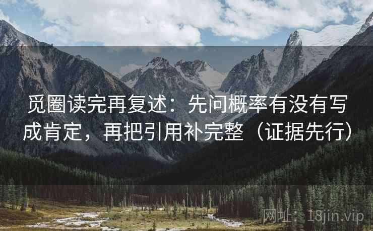 觅圈读完再复述：先问概率有没有写成肯定，再把引用补完整（证据先行）