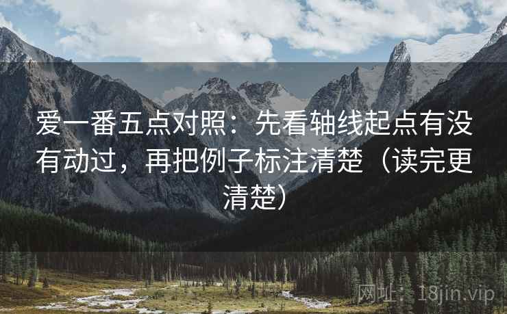 爱一番五点对照：先看轴线起点有没有动过，再把例子标注清楚（读完更清楚）