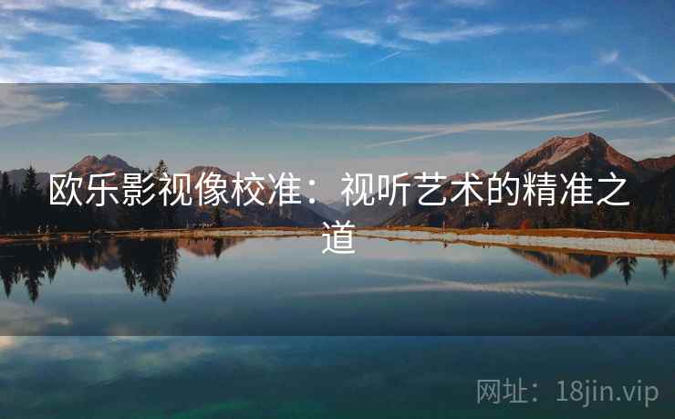 欧乐影视像校准：视听艺术的精准之道