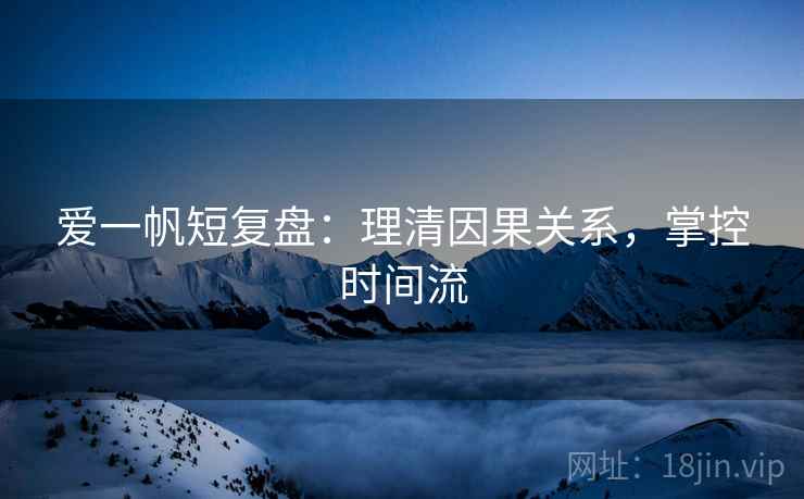 爱一帆短复盘:理清因果关系,掌控时间流
