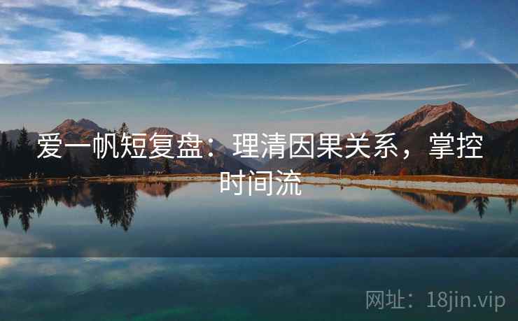 爱一帆短复盘:理清因果关系,掌控时间流