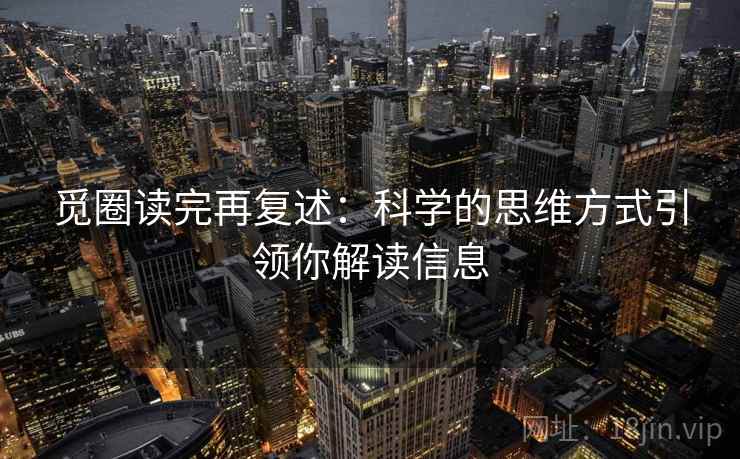 觅圈读完再复述：科学的思维方式引领你解读信息