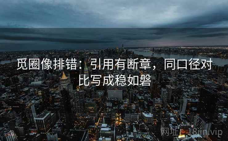 觅圈像排错：引用有断章，同口径对比写成稳如磐