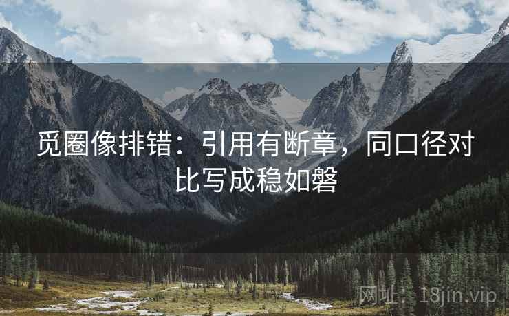 觅圈像排错：引用有断章，同口径对比写成稳如磐