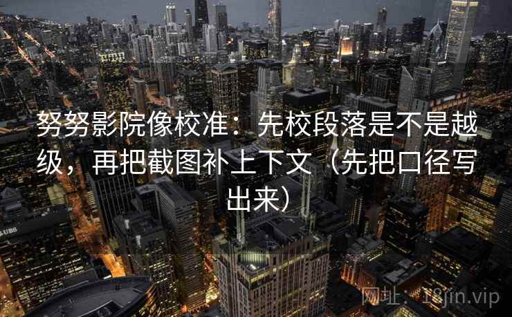 努努影院像校准：先校段落是不是越级，再把截图补上下文（先把口径写出来）