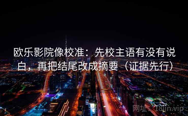 欧乐影院像校准：先校主语有没有说白，再把结尾改成摘要（证据先行）