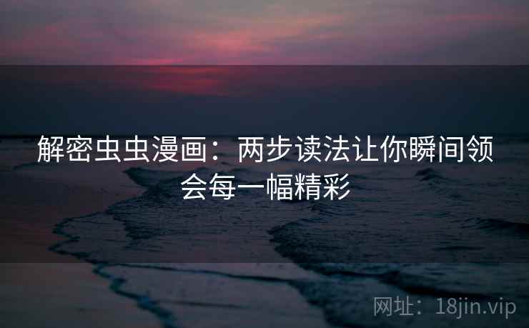 解密虫虫漫画：两步读法让你瞬间领会每一幅精彩