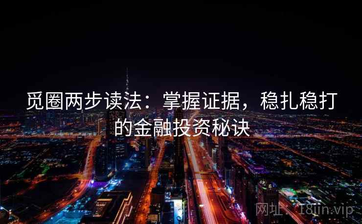 觅圈两步读法：掌握证据，稳扎稳打的金融投资秘诀