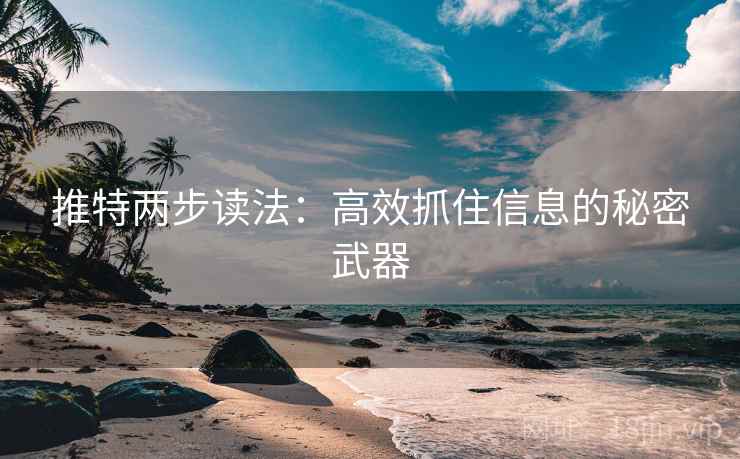 推特两步读法：高效抓住信息的秘密武器
