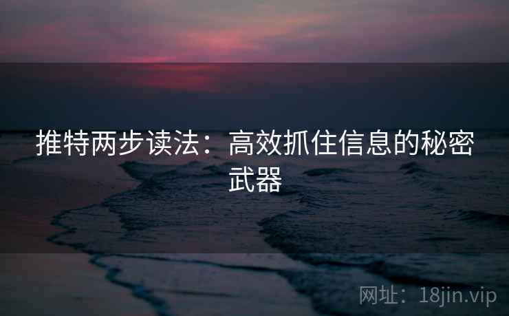 推特两步读法：高效抓住信息的秘密武器