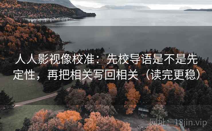 人人影视像校准：先校导语是不是先定性，再把相关写回相关（读完更稳）
